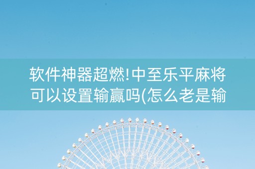 软件神器超燃!中至乐平麻将可以设置输赢吗(怎么老是输)