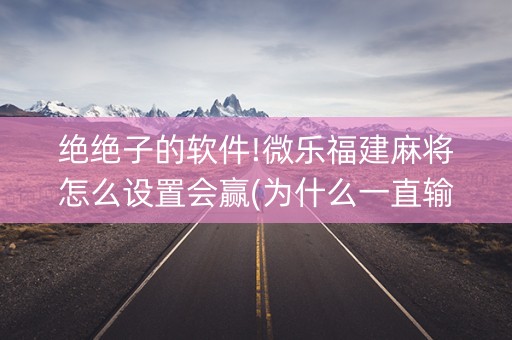 绝绝子的软件!微乐福建麻将怎么设置会赢(为什么一直输)