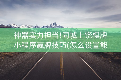 神器实力担当!同城上饶棋牌小程序赢牌技巧(怎么设置能有好牌)