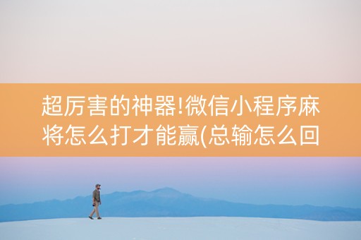 超厉害的神器!微信小程序麻将怎么打才能赢(总输怎么回事)