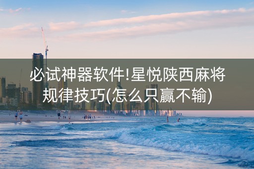必试神器软件!星悦陕西麻将规律技巧(怎么只赢不输)