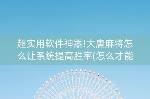 超实用软件神器!大唐麻将怎么让系统提高胜率(怎么才能调胜率)