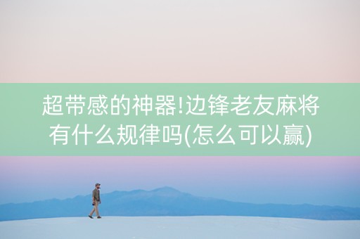 超带感的神器!边锋老友麻将有什么规律吗(怎么可以赢)
