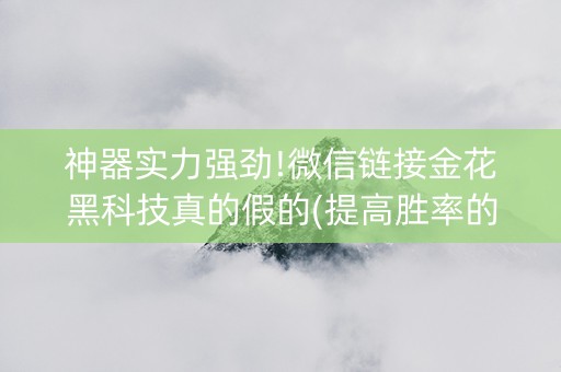 神器实力强劲!微信链接金花黑科技真的假的(提高胜率的方法)