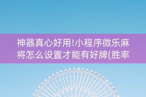 神器真心好用!小程序微乐麻将怎么设置才能有好牌(胜率到哪调)