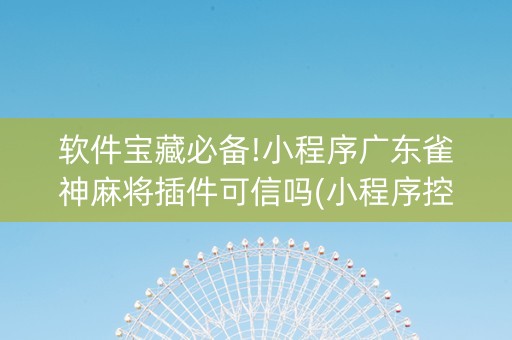 软件宝藏必备!小程序广东雀神麻将插件可信吗(小程序控牌器)