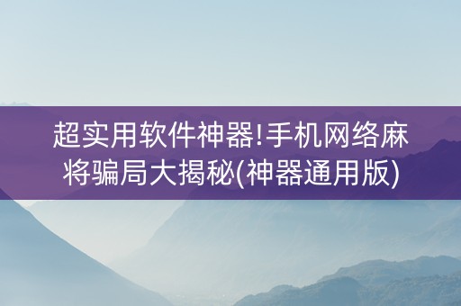 超实用软件神器!手机网络麻将骗局大揭秘(神器通用版)