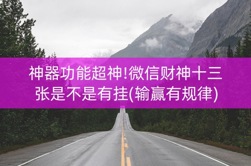 神器功能超神!微信财神十三张是不是有挂(输赢有规律)