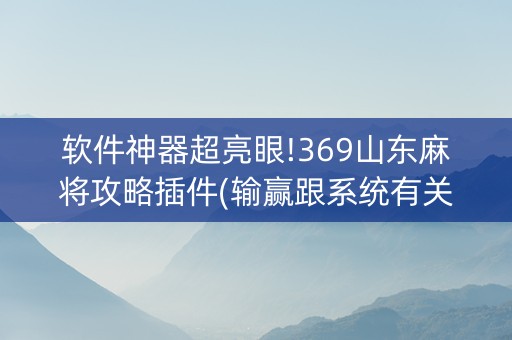 软件神器超亮眼!369山东麻将攻略插件(输赢跟系统有关系吗)