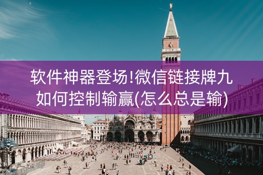 软件神器登场!微信链接牌九如何控制输赢(怎么总是输)