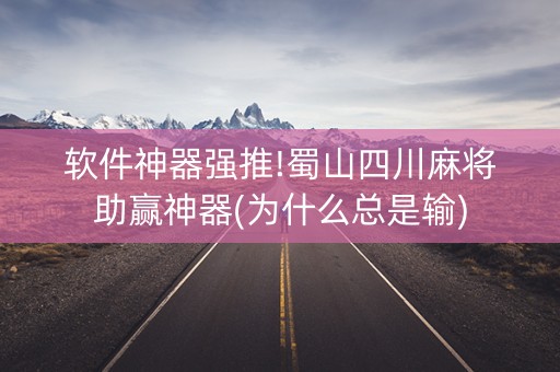 软件神器强推!蜀山四川麻将助赢神器(为什么总是输)