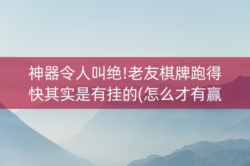 神器令人叫绝!老友棋牌跑得快其实是有挂的(怎么才有赢的几率)