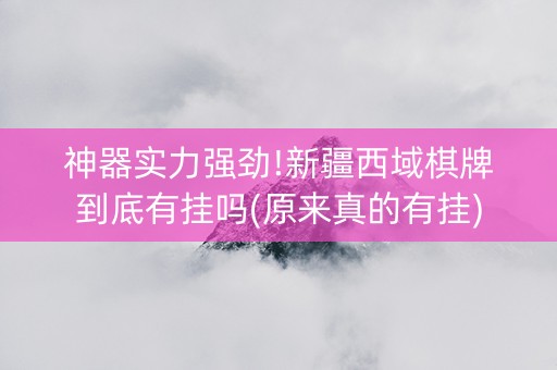 神器实力强劲!新疆西域棋牌到底有挂吗(原来真的有挂)