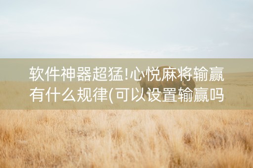 软件神器超猛!心悦麻将输赢有什么规律(可以设置输赢吗)