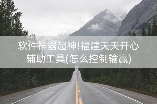 软件神器超神!福建天天开心辅助工具(怎么控制输赢)