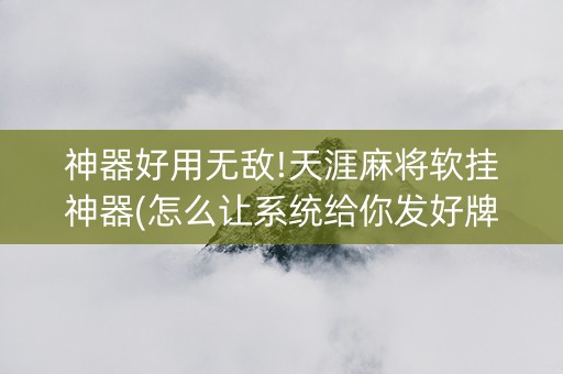 神器好用无敌!天涯麻将软挂神器(怎么让系统给你发好牌)