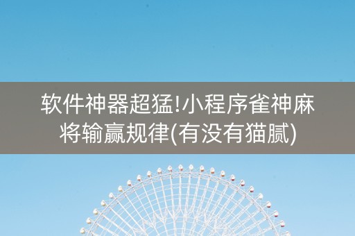 软件神器超猛!小程序雀神麻将输赢规律(有没有猫腻)
