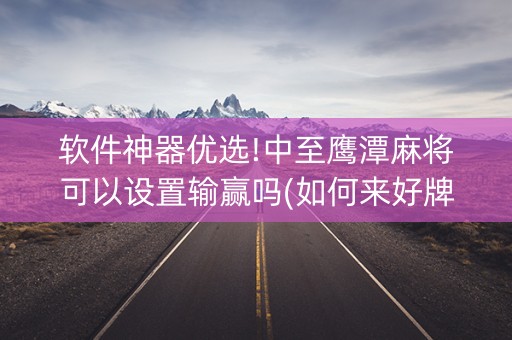 软件神器优选!中至鹰潭麻将可以设置输赢吗(如何来好牌)