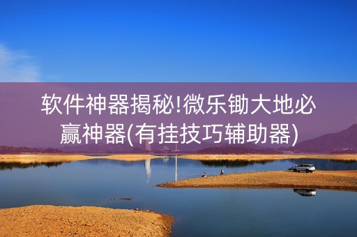 软件神器揭秘!微乐锄大地必赢神器(有挂技巧辅助器)