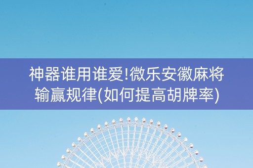 神器谁用谁爱!微乐安徽麻将输赢规律(如何提高胡牌率)