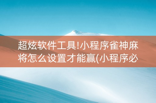 超炫软件工具!小程序雀神麻将怎么设置才能赢(小程序必赢神器)