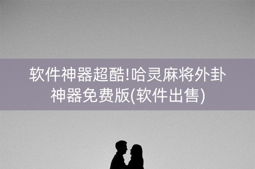 软件神器超酷!哈灵麻将外卦神器免费版(软件出售)