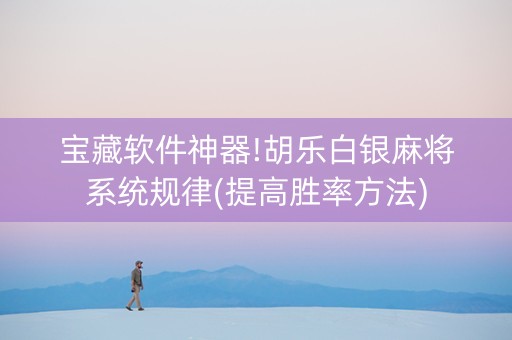 宝藏软件神器!胡乐白银麻将系统规律(提高胜率方法)