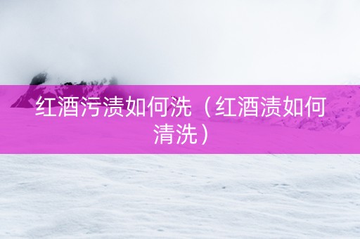 红酒污渍如何洗（红酒渍如何清洗）