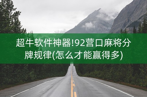 超牛软件神器!92营口麻将分牌规律(怎么才能赢得多)