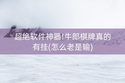 超绝软件神器!牛郎棋牌真的有挂(怎么老是输)