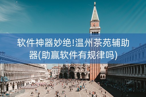 软件神器妙绝!温州茶苑辅助器(助赢软件有规律吗)