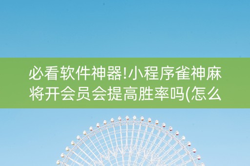 必看软件神器!小程序雀神麻将开会员会提高胜率吗(怎么能拿好牌)