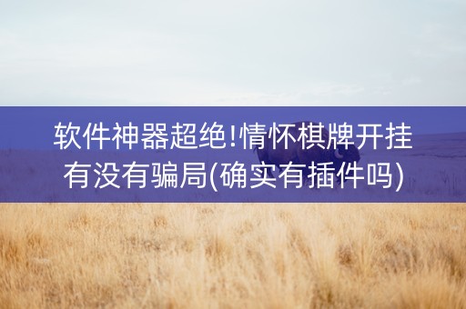 软件神器超绝!情怀棋牌开挂有没有骗局(确实有插件吗)