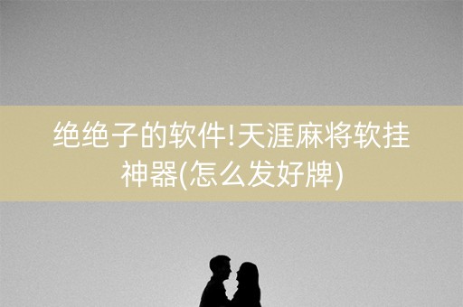 绝绝子的软件!天涯麻将软挂神器(怎么发好牌)