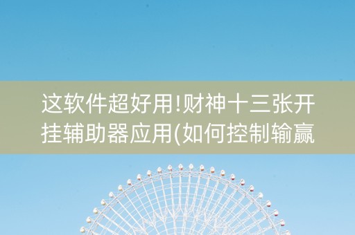 这软件超好用!财神十三张开挂辅助器应用(如何控制输赢)