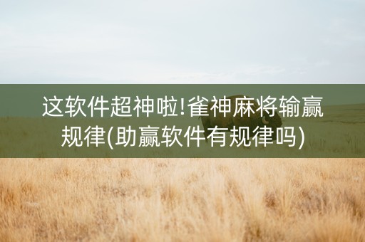这软件超神啦!雀神麻将输赢规律(助赢软件有规律吗)