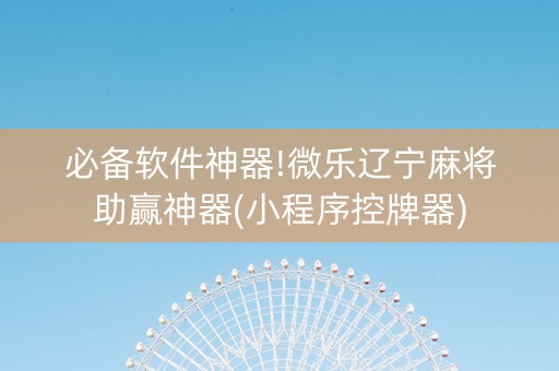 必备软件神器!微乐辽宁麻将助赢神器(小程序控牌器)