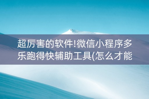超厉害的软件!微信小程序多乐跑得快辅助工具(怎么才能赢)