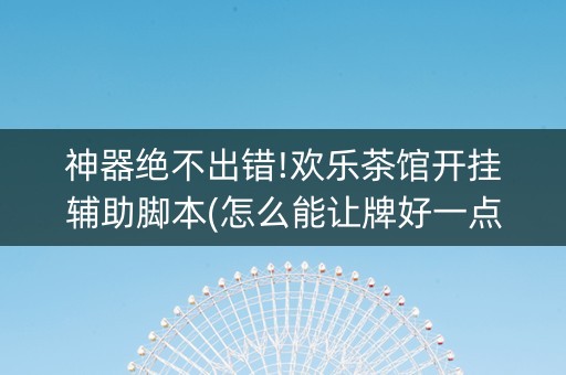 神器绝不出错!欢乐茶馆开挂辅助脚本(怎么能让牌好一点)