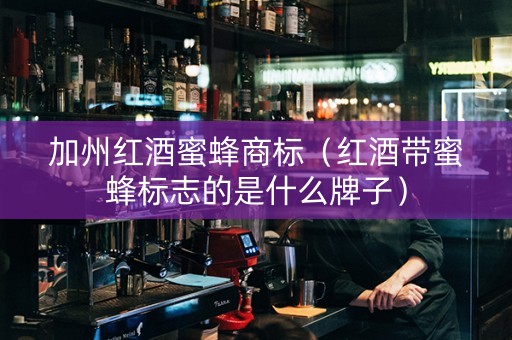 加州红酒蜜蜂商标（红酒带蜜蜂标志的是什么牌子）