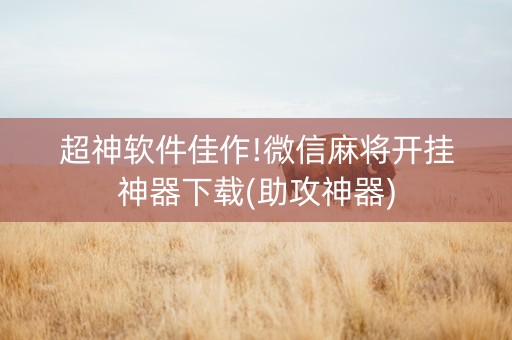 超神软件佳作!微信麻将开挂神器下载(助攻神器)