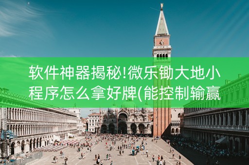 软件神器揭秘!微乐锄大地小程序怎么拿好牌(能控制输赢吗)