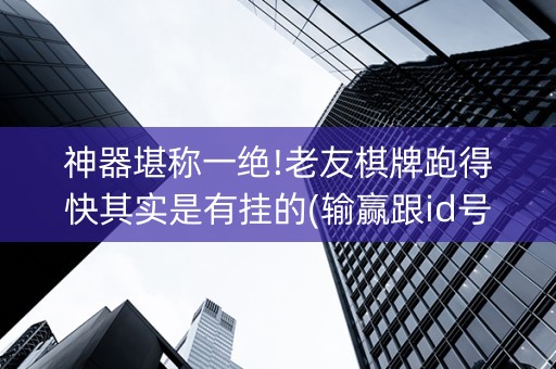 神器堪称一绝!老友棋牌跑得快其实是有挂的(输赢跟id号有关系吗)