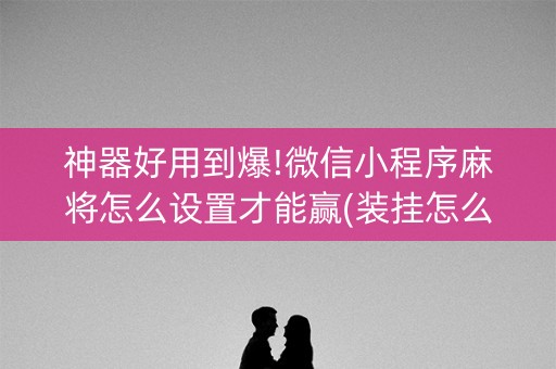 神器好用到爆!微信小程序麻将怎么设置才能赢(装挂怎么安装)