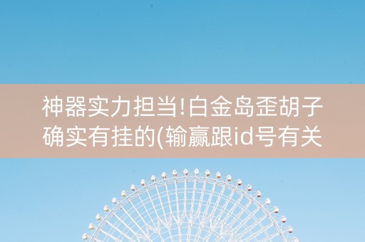 神器实力担当!白金岛歪胡子确实有挂的(输赢跟id号有关系吗)