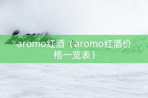 aromo红酒（aromo红酒价格一览表）