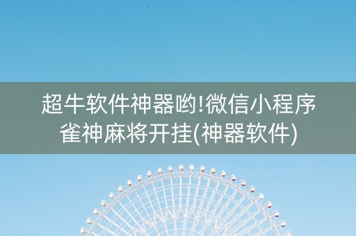 超牛软件神器哟!微信小程序雀神麻将开挂(神器软件)