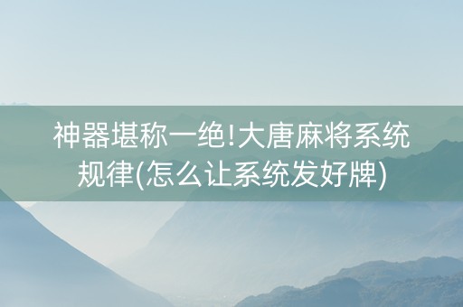 神器堪称一绝!大唐麻将系统规律(怎么让系统发好牌)