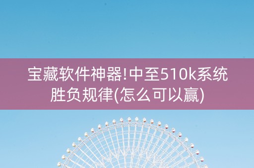 宝藏软件神器!中至510k系统胜负规律(怎么可以赢)