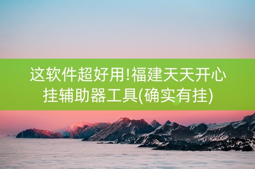 这软件超好用!福建天天开心挂辅助器工具(确实有挂)